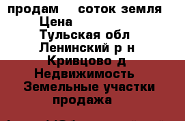 продам 40 соток земля › Цена ­ 1 200 000 - Тульская обл., Ленинский р-н, Кривцово д. Недвижимость » Земельные участки продажа   